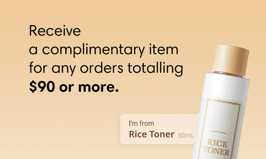 Receive a complimentary item for any orders totalling $90 or more. I'm from Rice Toner 30mL.